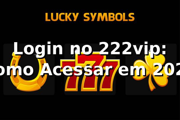 Login no 222vip: Como Acessar em 2026 🚀