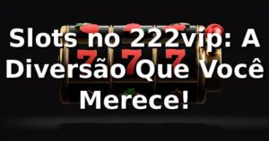 Slots no 222vip: A Diversão Que Você Merece! 🎰